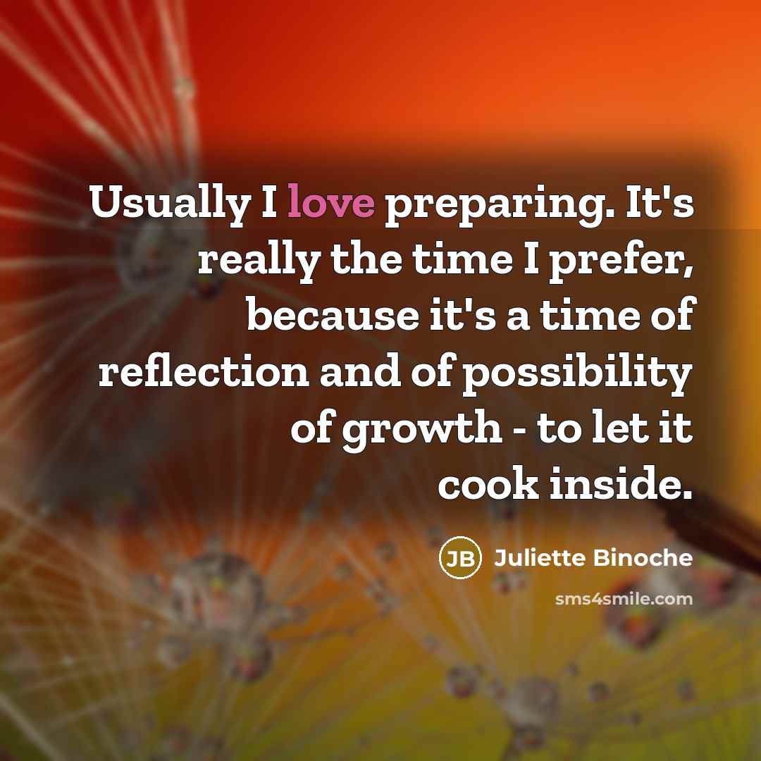 “Usually I love preparing. It's really the time I prefer,…” quote by Juliette Binoche