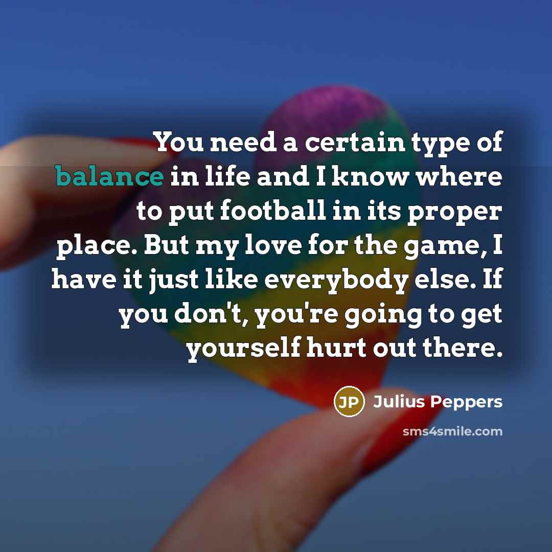 “You need a certain type of balance in life and…” quote by Julius Peppers