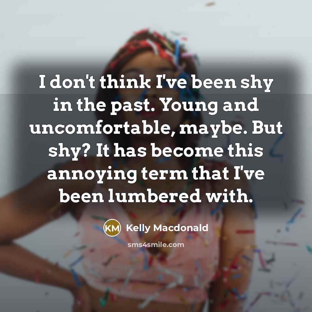 “I don't think I've been shy in the past. Young…” quote by Kelly Macdonald