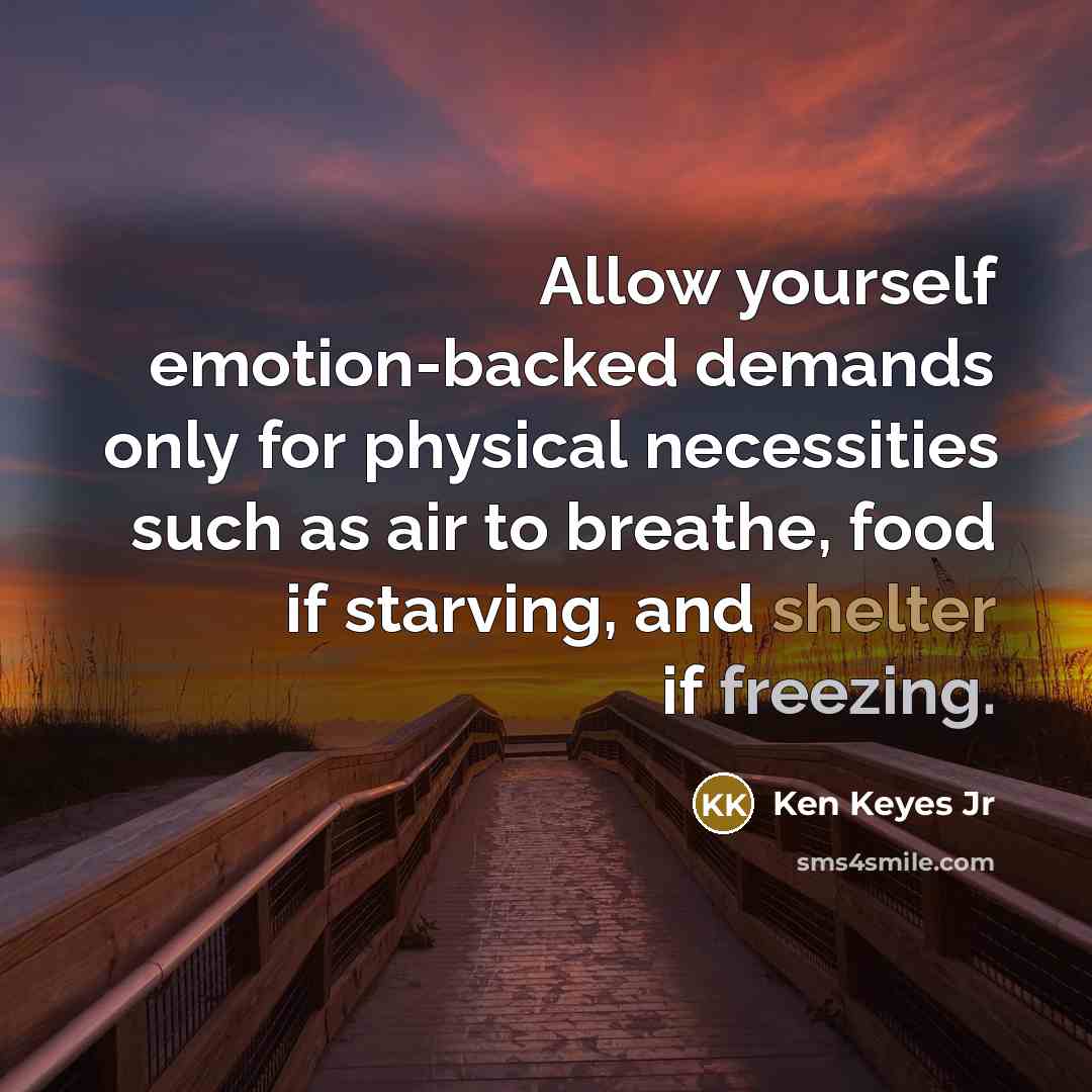 “Allow yourself emotion-backed demands only for physical necessities such as…” quote by Ken Keyes Jr