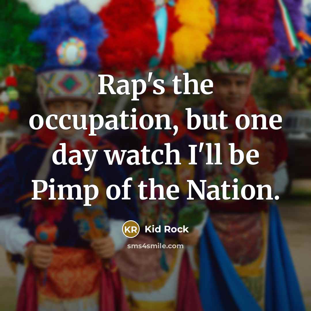“Rap's the occupation, but one day watch I'll be Pimp…” quote by Kid Rock