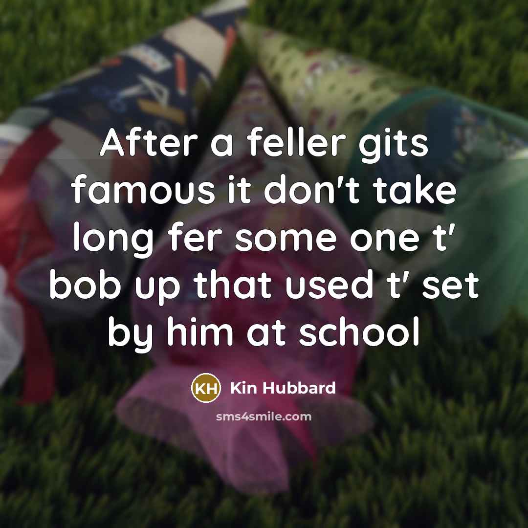 “After a feller gits famous it don't take long fer…” quote by Kin Hubbard
