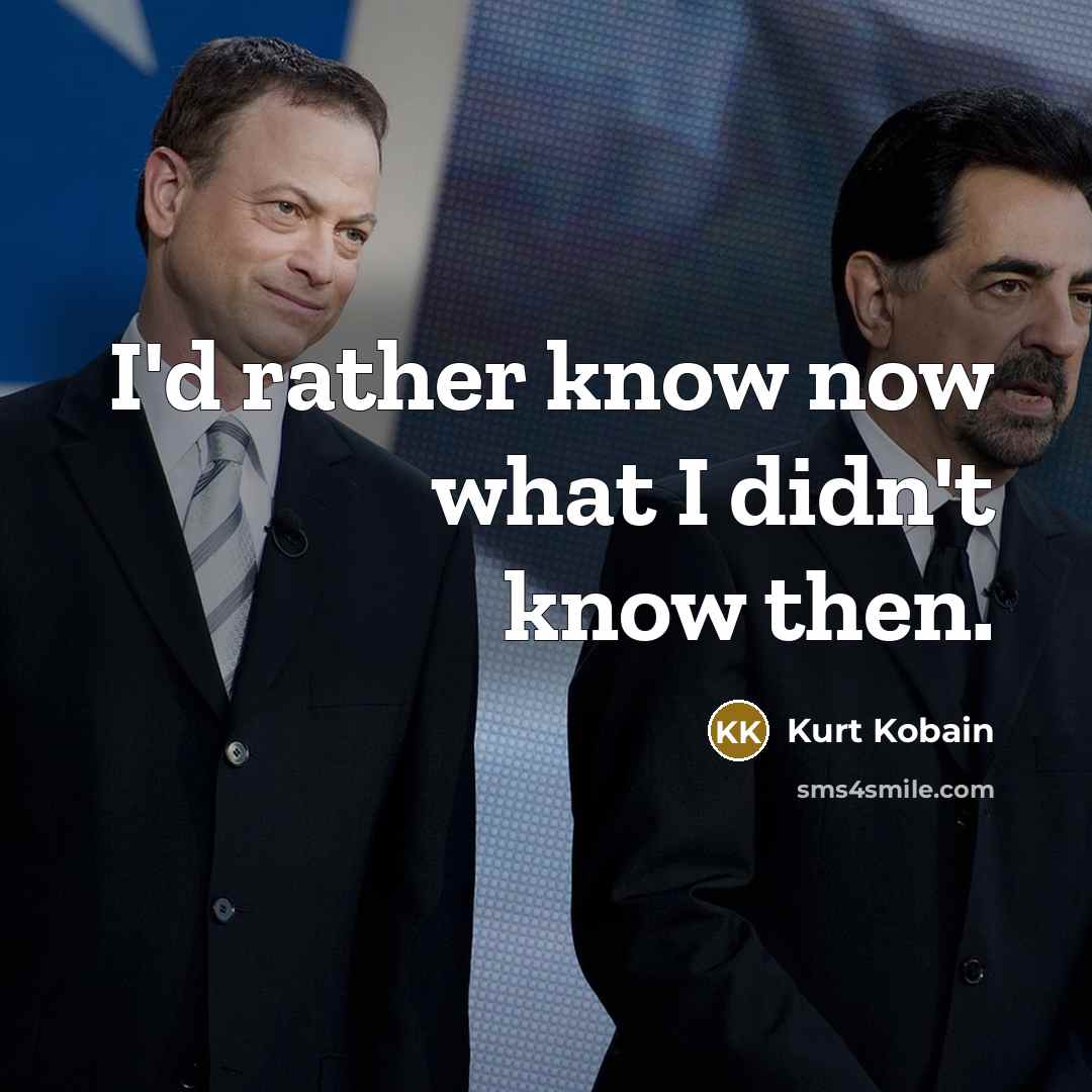 “I'd rather know now what I didn't know then.” quote by Kurt Kobain