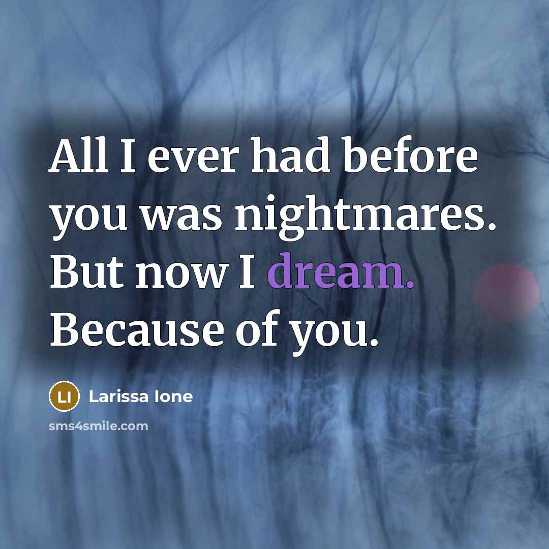 “All I ever had before you was nightmares. But now…” quote by Larissa Ione