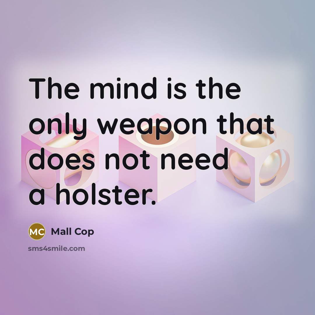 “The mind is the only weapon that does not need a holster.” quote by Mall Cop
