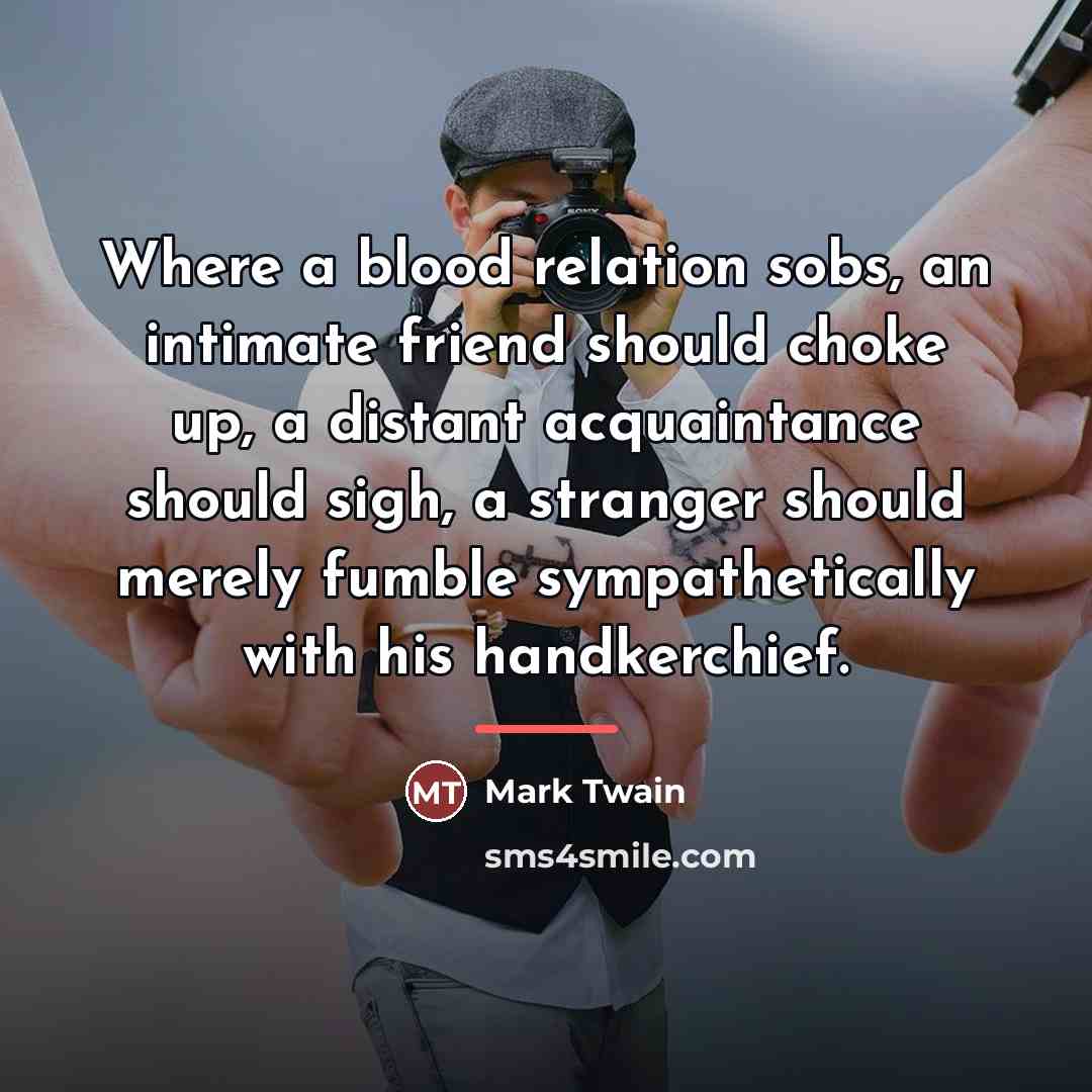 “Where a blood relation sobs, an intimate friend should choke…” quote by Mark Twain