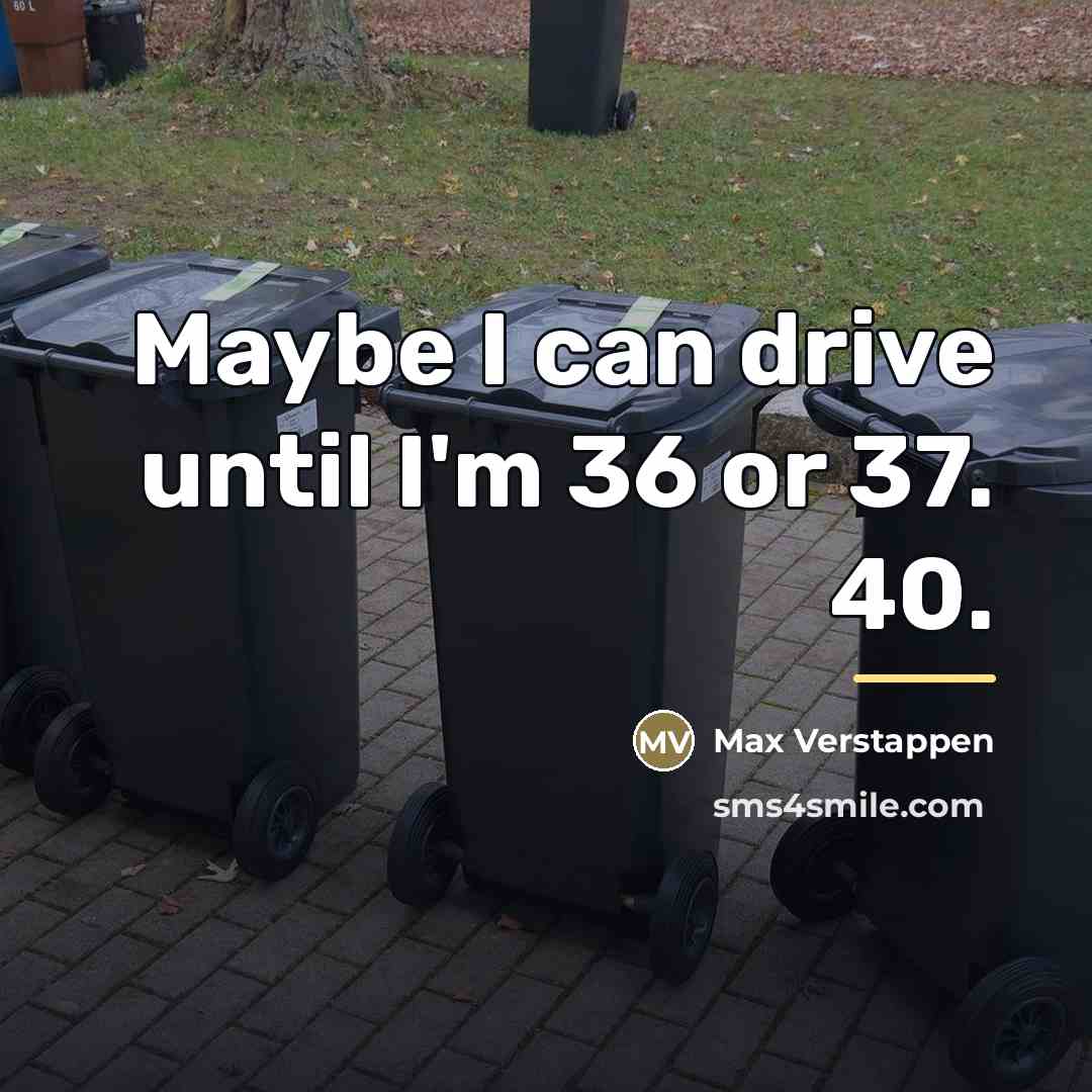 “Maybe I can drive until I'm 36 or 37. 40.…” quote by Max Verstappen