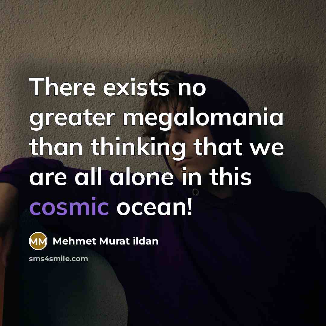 “There exists no greater megalomania than thinking that we are…” quote by Mehmet Murat Ildan
