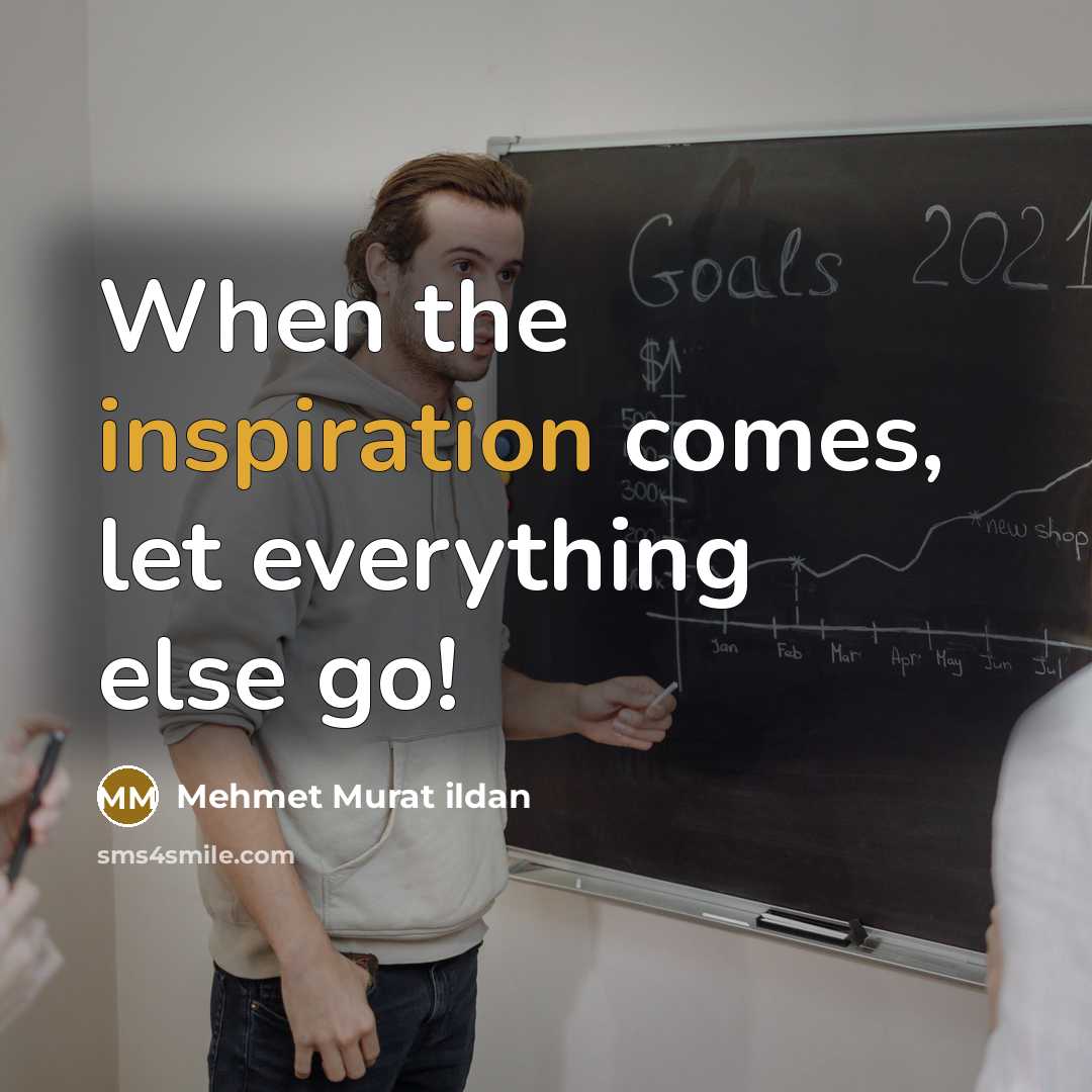 “When the inspiration comes, let everything else go!” quote by Mehmet Murat Ildan