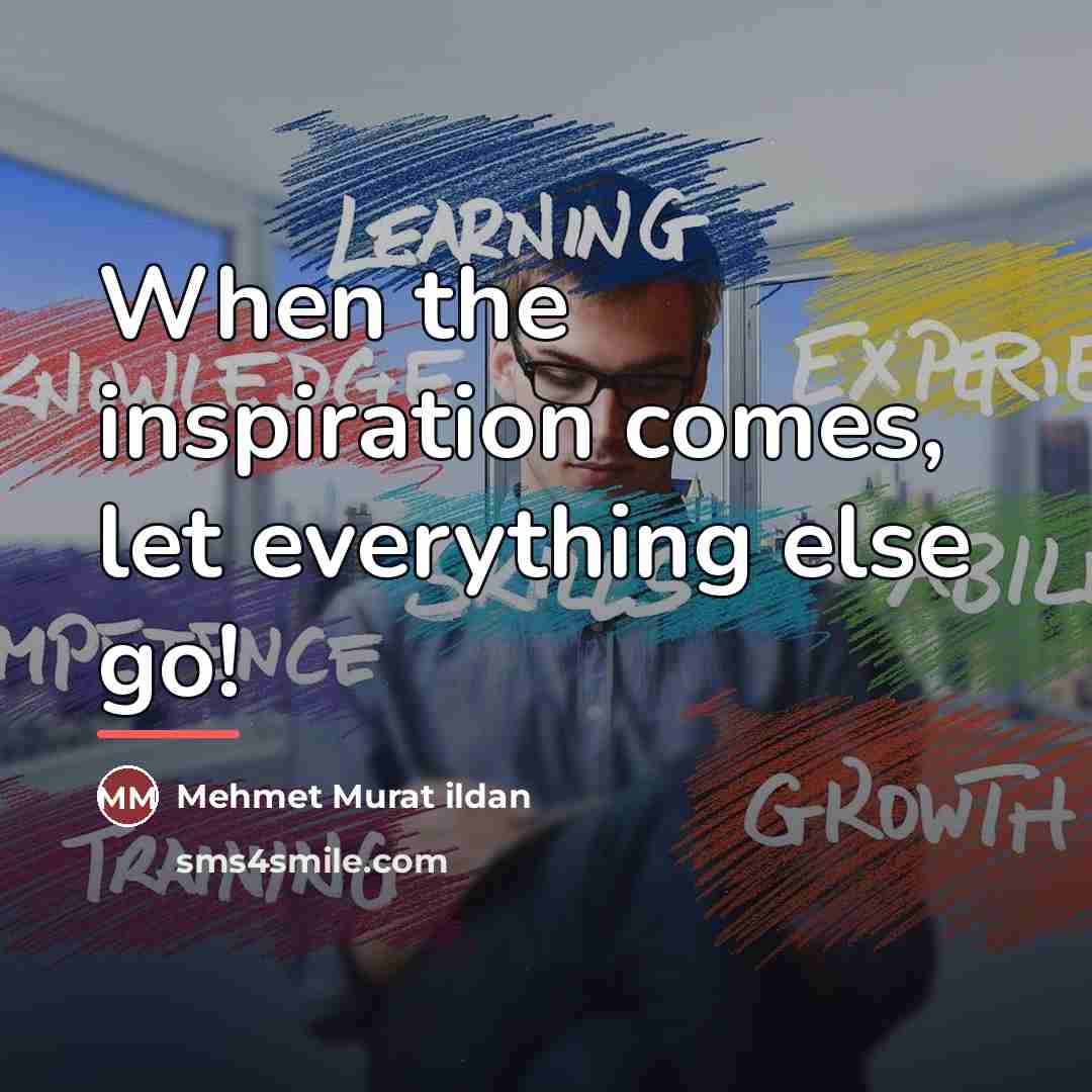 “When the inspiration comes, let everything else go!…” quote by Mehmet Murat Ildan