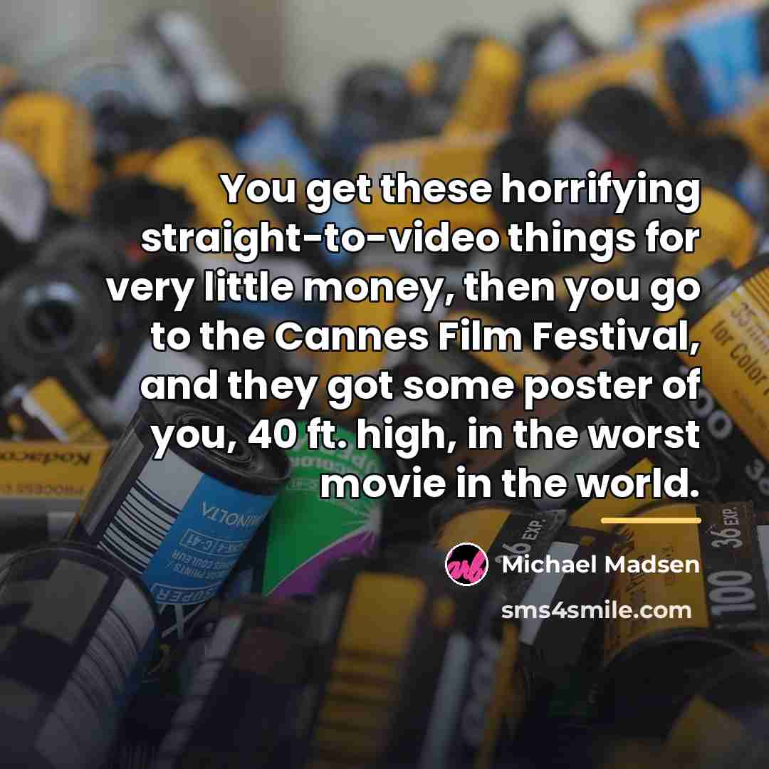 “You get these horrifying straight-to-video things for very little money,…” quote by Michael Madsen