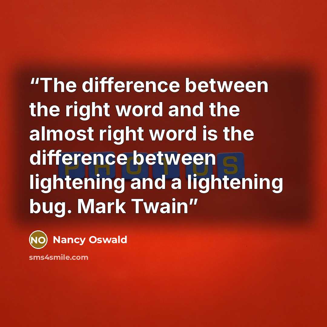 “The difference between the right word and the almost right word is the difference between lightening and a lightening bug. Mark Twain” quote by Nancy Oswald