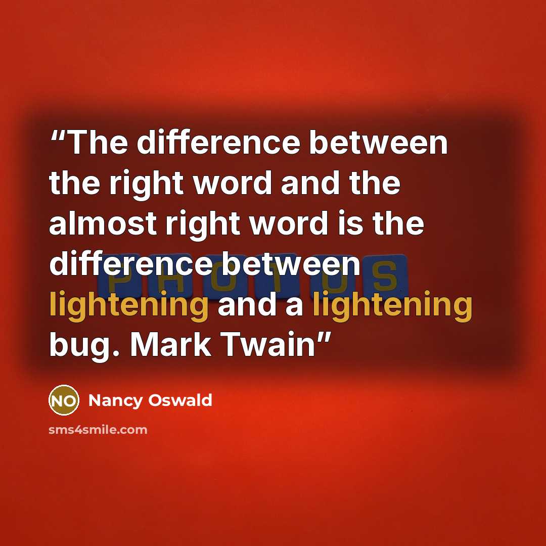 “The difference between the right word and the almost right word is the difference between lightening and a lightening bug. Mark Twain” quote by Nancy Oswald