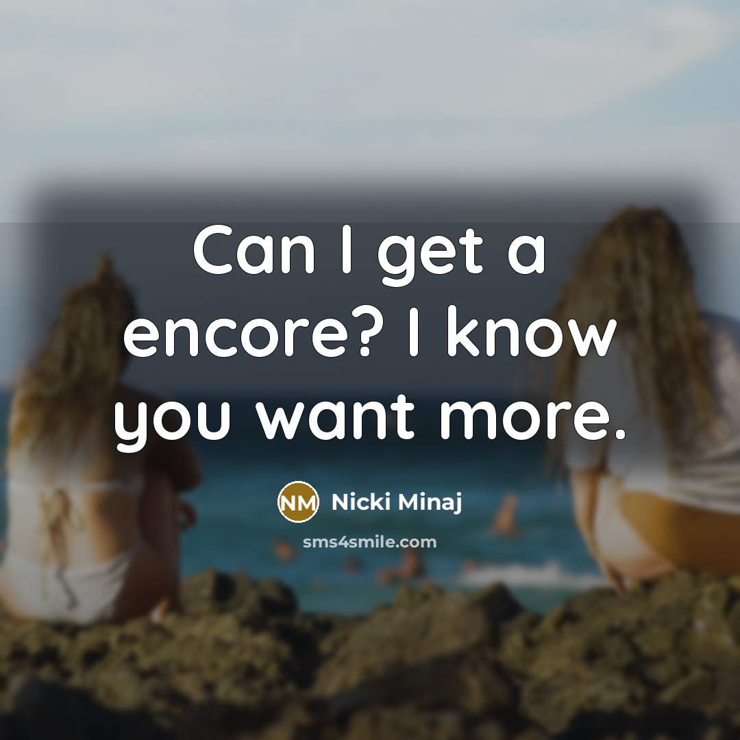 “Can I get a encore? I know you want more.” quote by Nicki Minaj