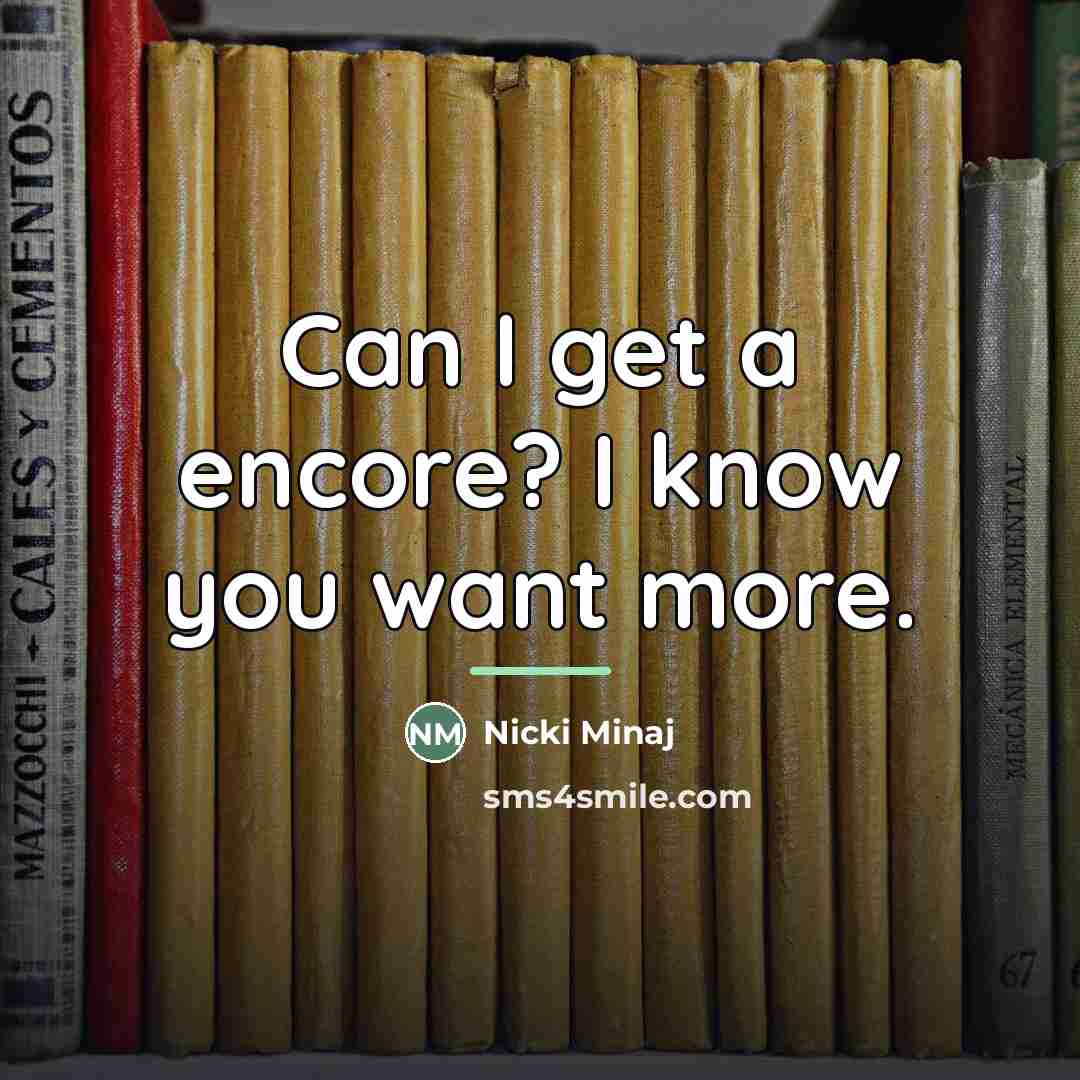 “Can I get a encore? I know you want more.…” quote by Nicki Minaj