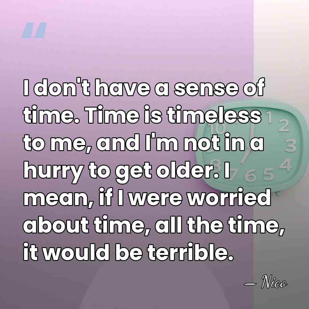 I don't have a sense of time. Time is timeless to me,&hellip; - Nico