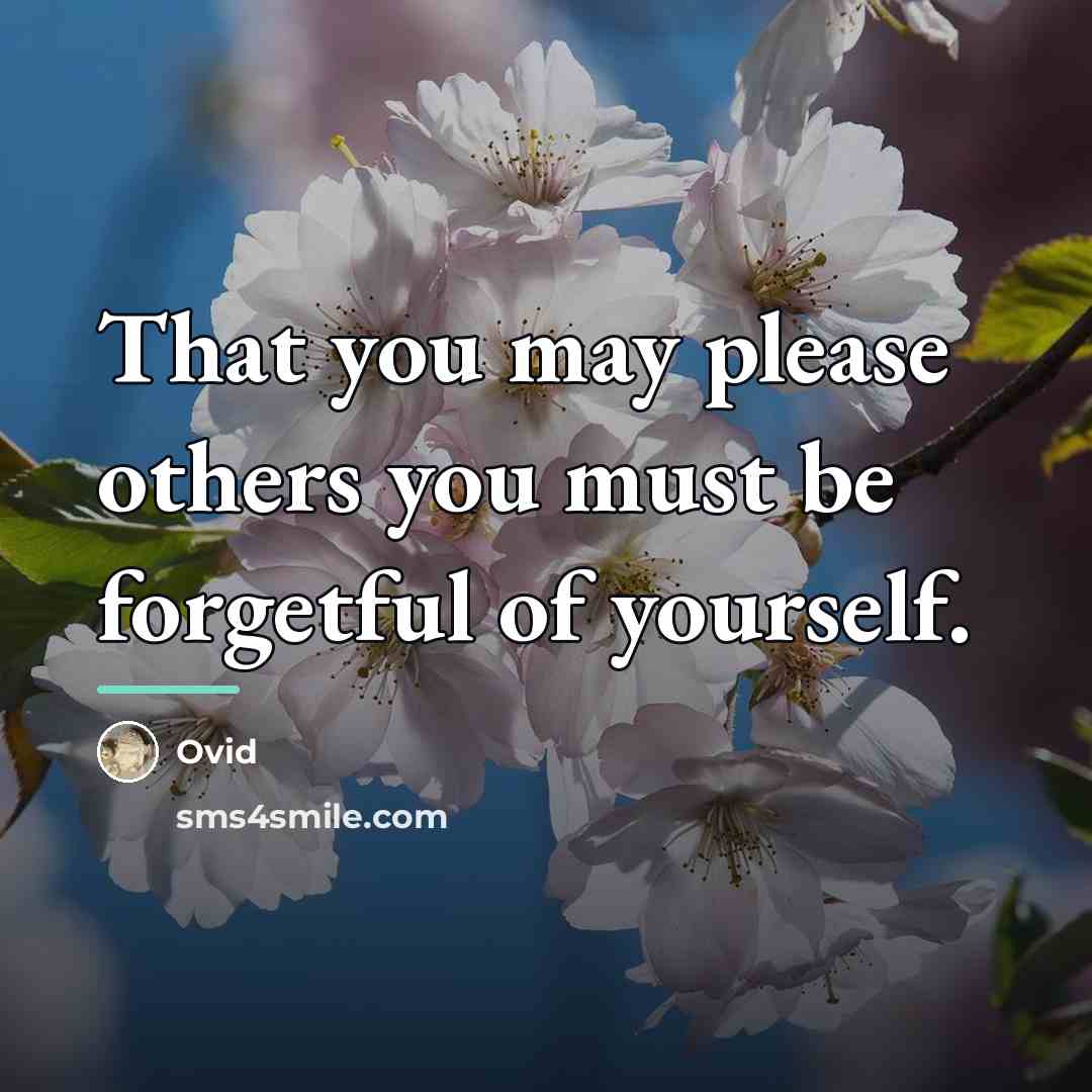 “That you may please others you must be forgetful of…” quote by Ovid