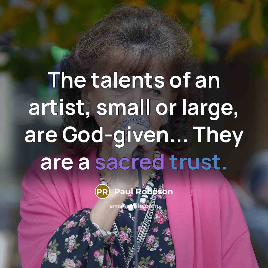 “The talents of an artist, small or large, are God-given...…” quote by Paul Robeson