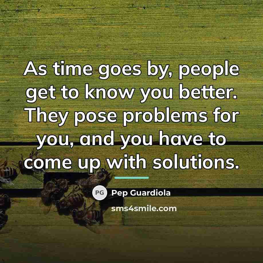 “As time goes by, people get to know you better.…” quote by Pep Guardiola