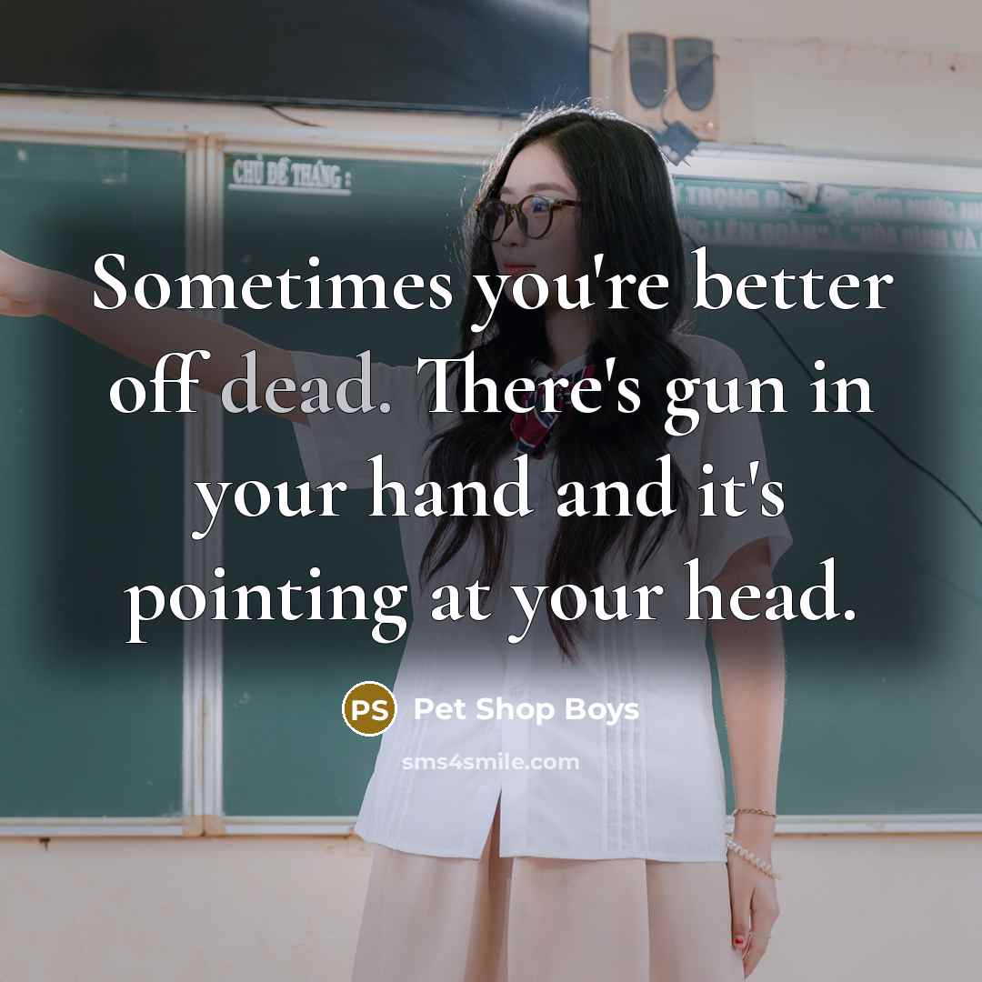 “Sometimes you're better off dead. There's gun in your hand…” quote by Pet Shop Boys