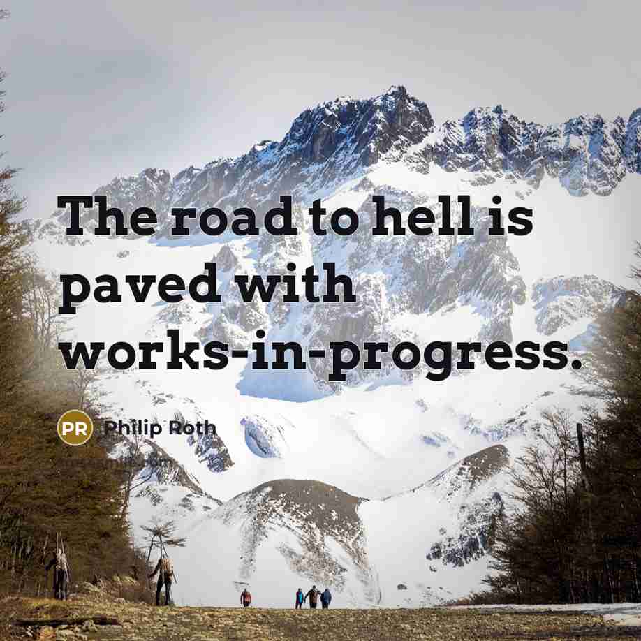 “The road to hell is paved with works-in-progress.…” quote by Philip Roth