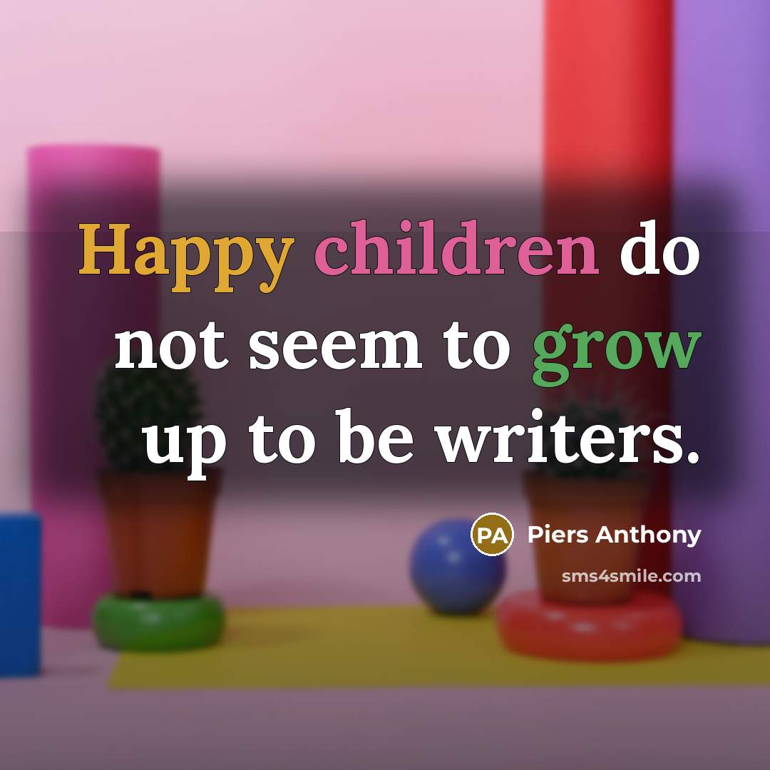 “Happy children do not seem to grow up to be…” quote by Piers Anthony