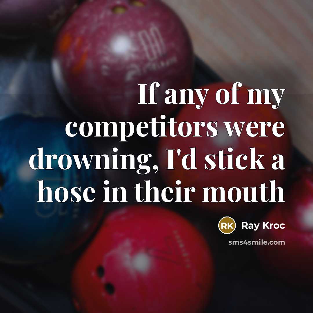 “If any of my competitors were drowning, I'd stick a…” quote by Ray Kroc