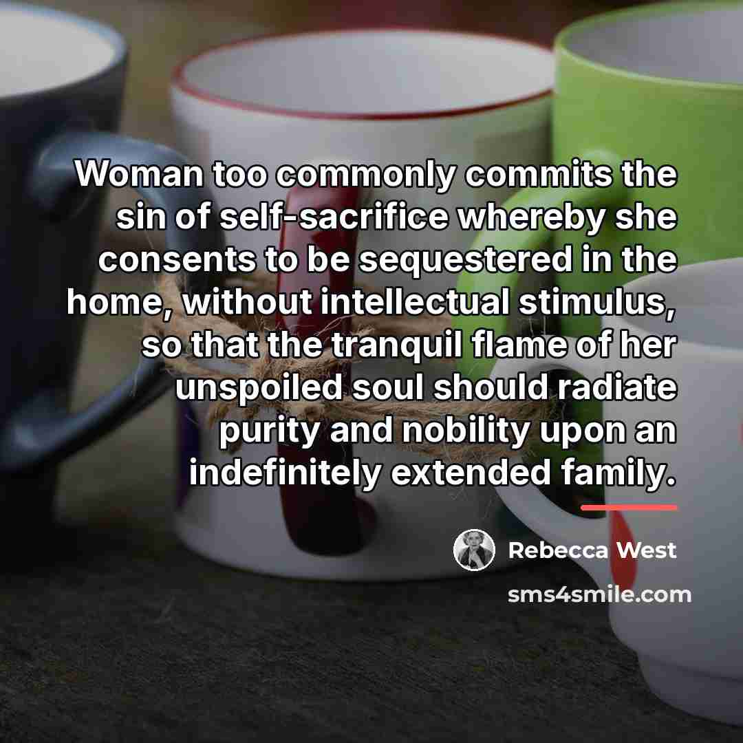 “Woman too commonly commits the sin of self-sacrifice whereby she…” quote by Rebecca West