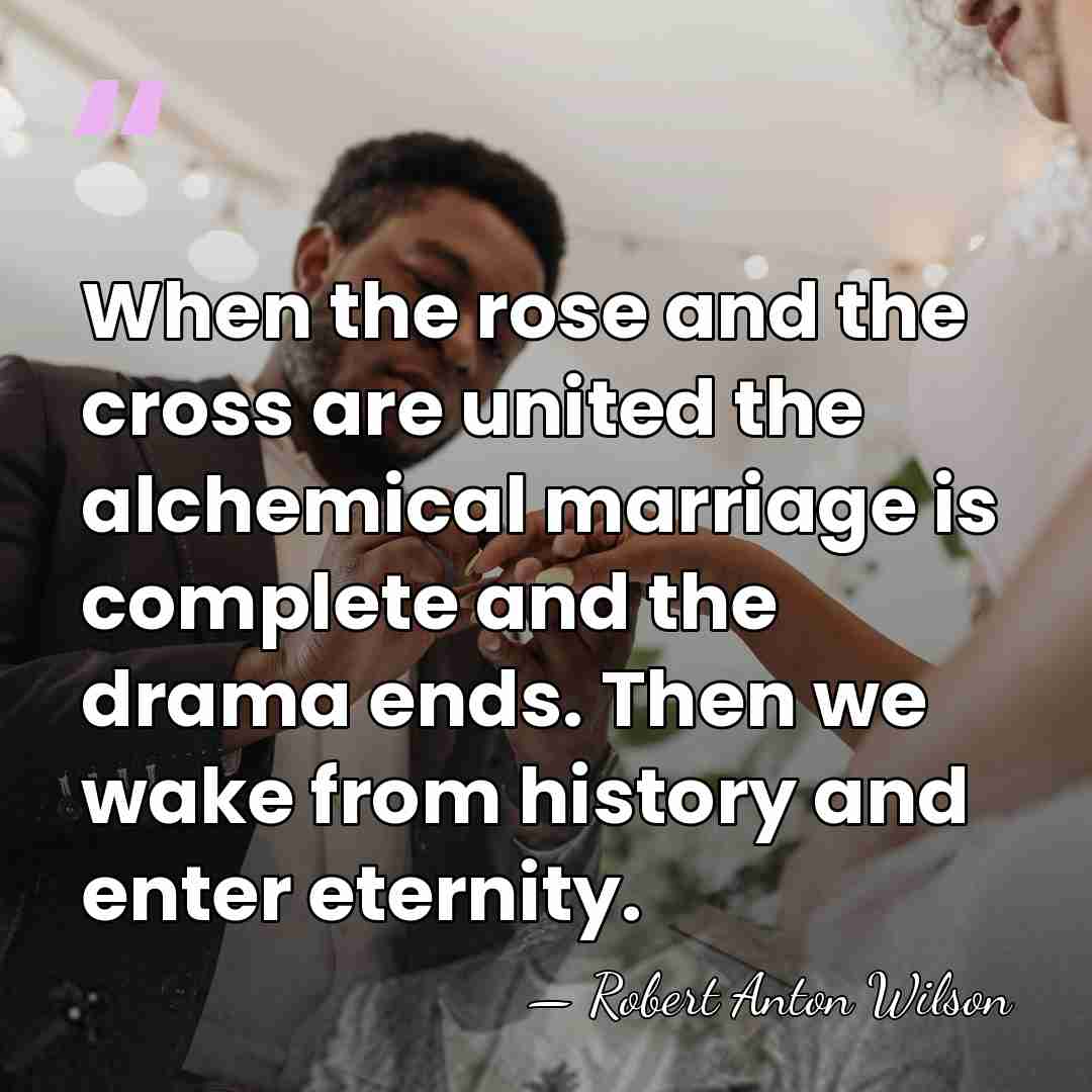 When the rose and the cross are united the alchemical marriage is&hellip; - Robert Anton Wilson