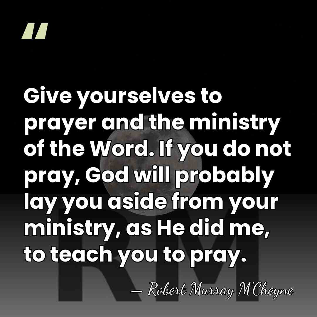 Give yourselves to prayer and the ministry of the Word. If you&hellip; - Robert Murray M'Cheyne