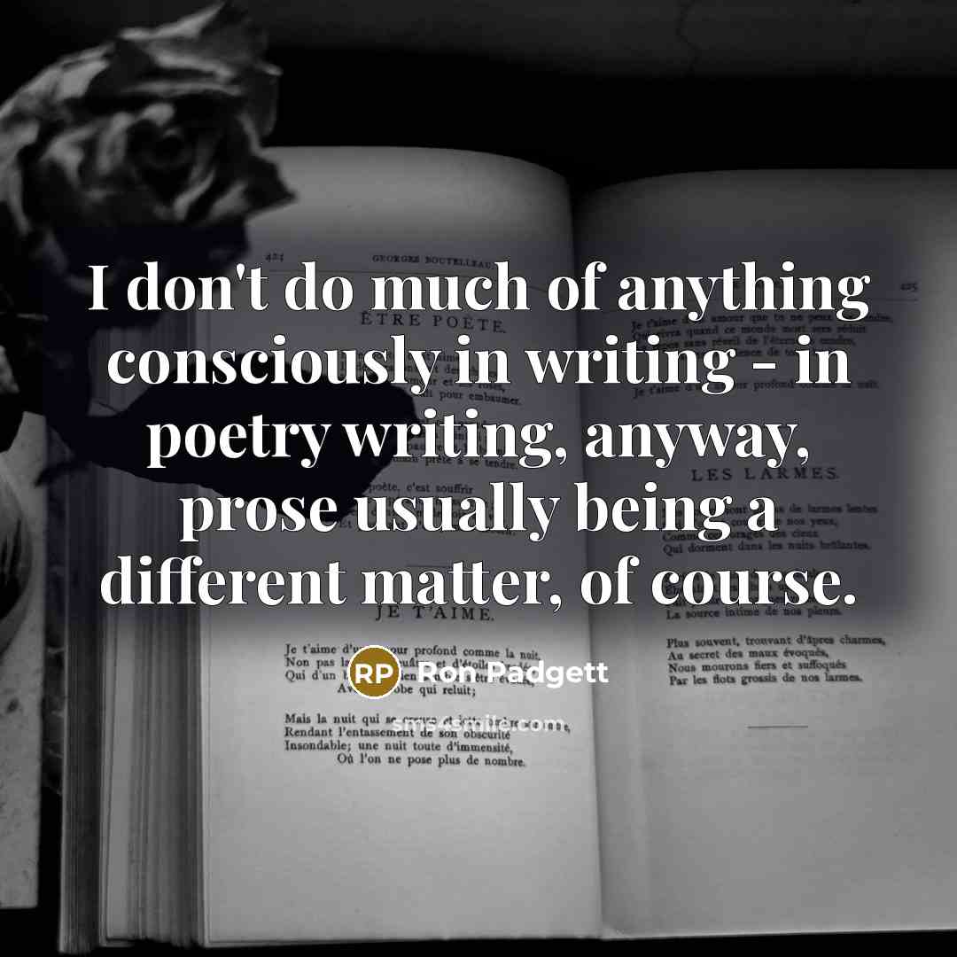 “I don't do much of anything consciously in writing -…” quote by Ron Padgett