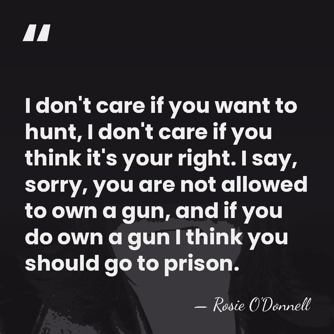 I don't care if you want to hunt, I don't care if&hellip; - Rosie O'Donnell