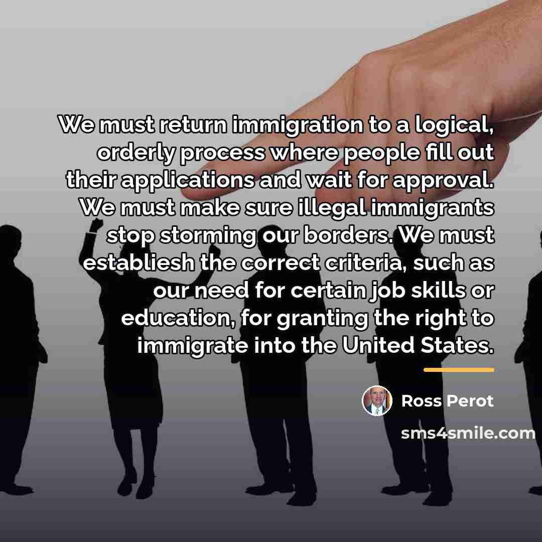 “We must return immigration to a logical, orderly process where…” quote by Ross Perot