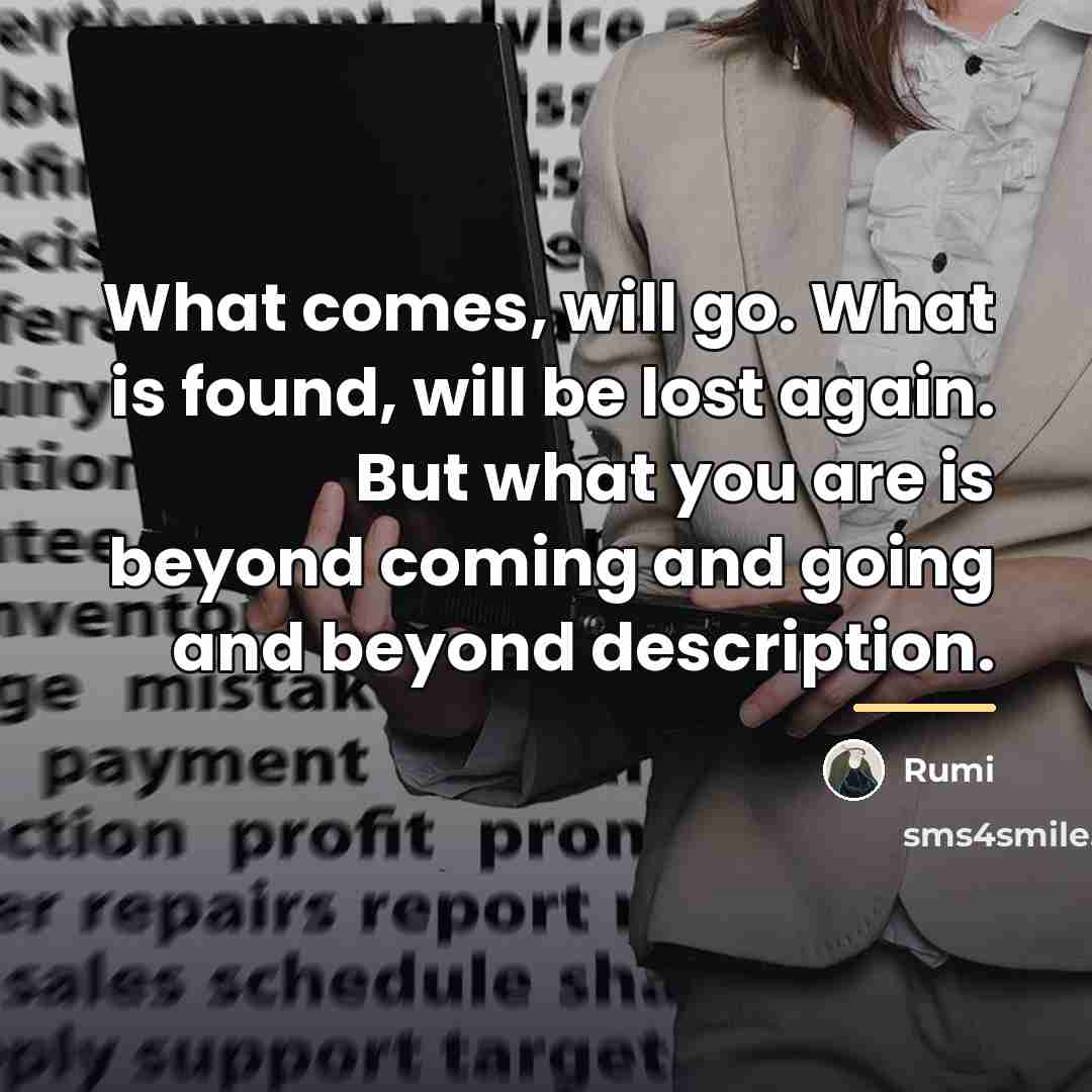 “What comes, will go. What is found, will be lost…” quote by Rumi