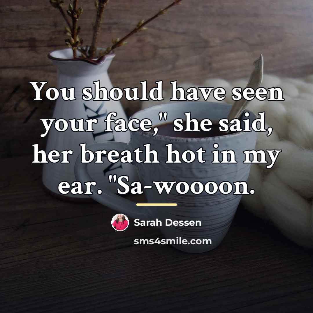 “You should have seen your face," she said, her breath…” quote by Sarah Dessen