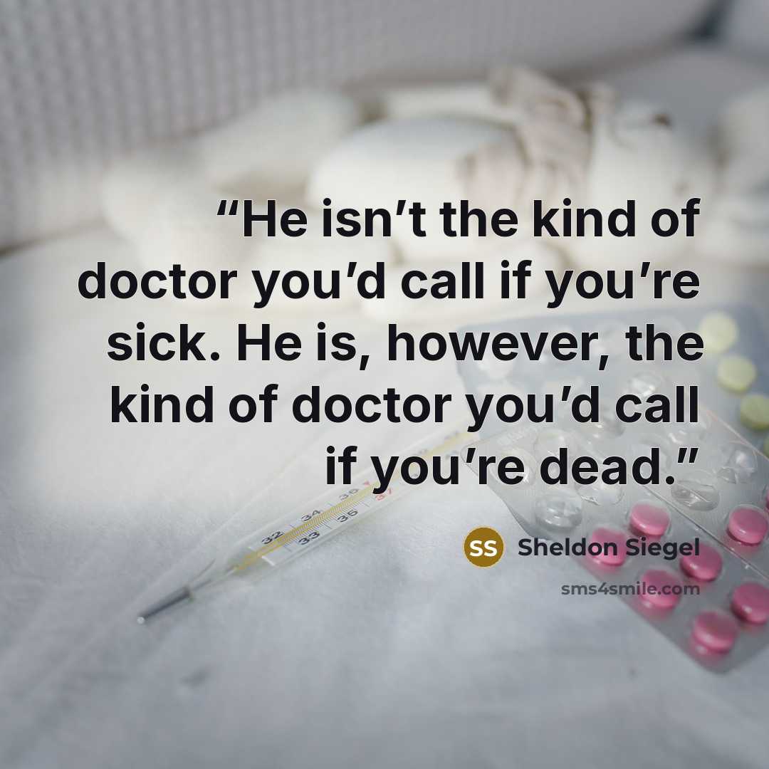 “He isn’t the kind of doctor you’d call if you’re sick. He is, however, the kind of doctor you’d call if you’re dead.” quote by Sheldon Siegel