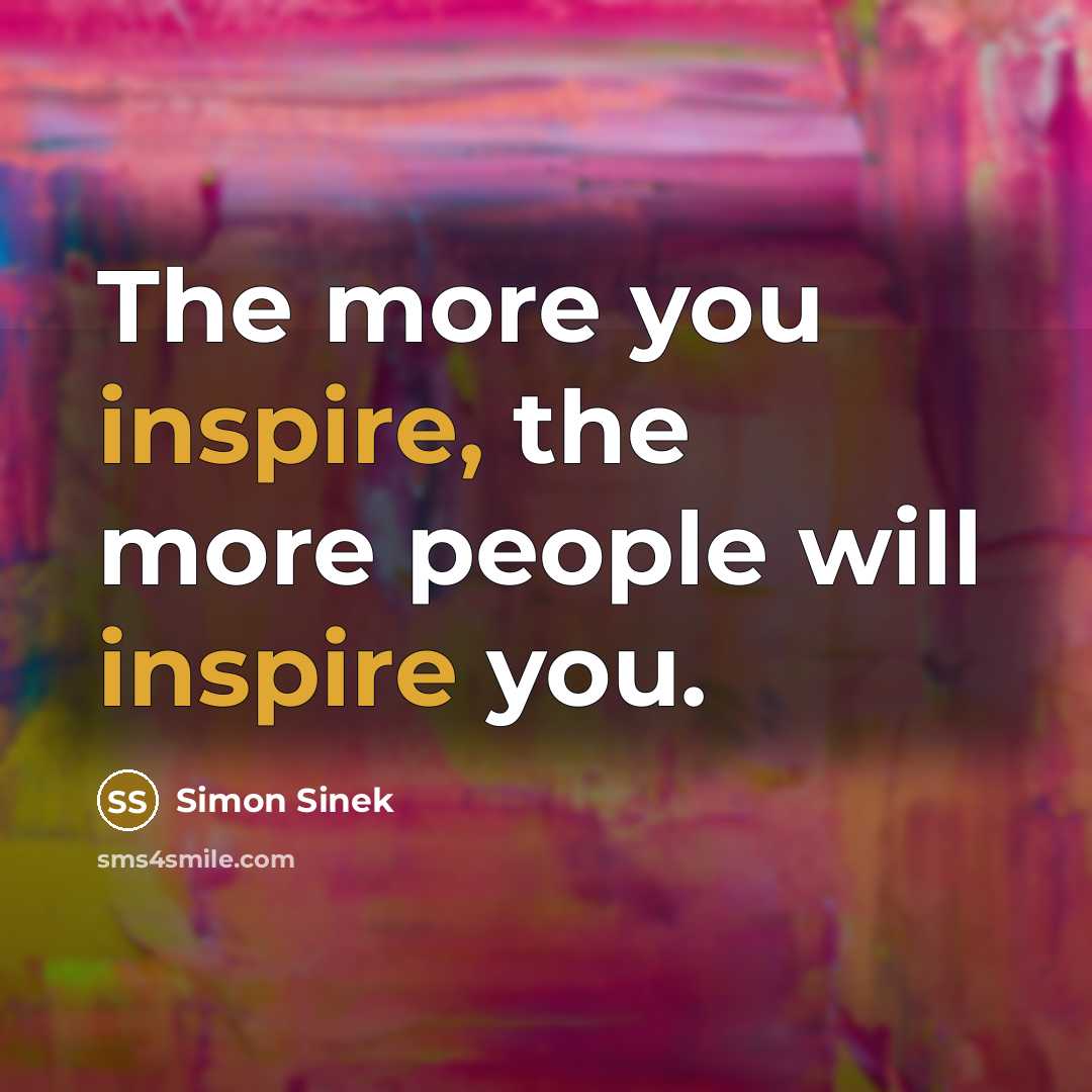 “The more you inspire, the more people will inspire you.…” quote by Simon Sinek