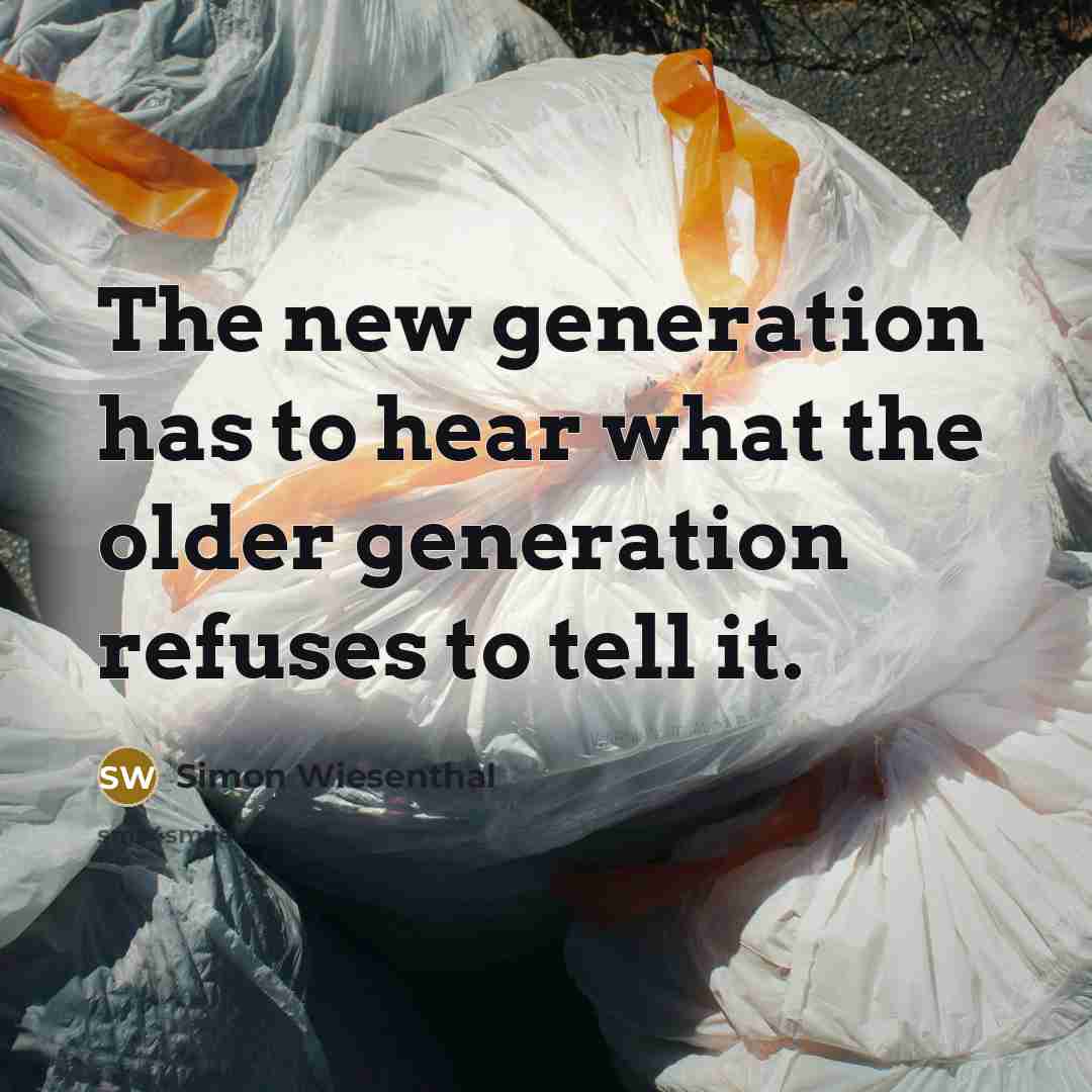 “The new generation has to hear what the older generation…” quote by Simon Wiesenthal