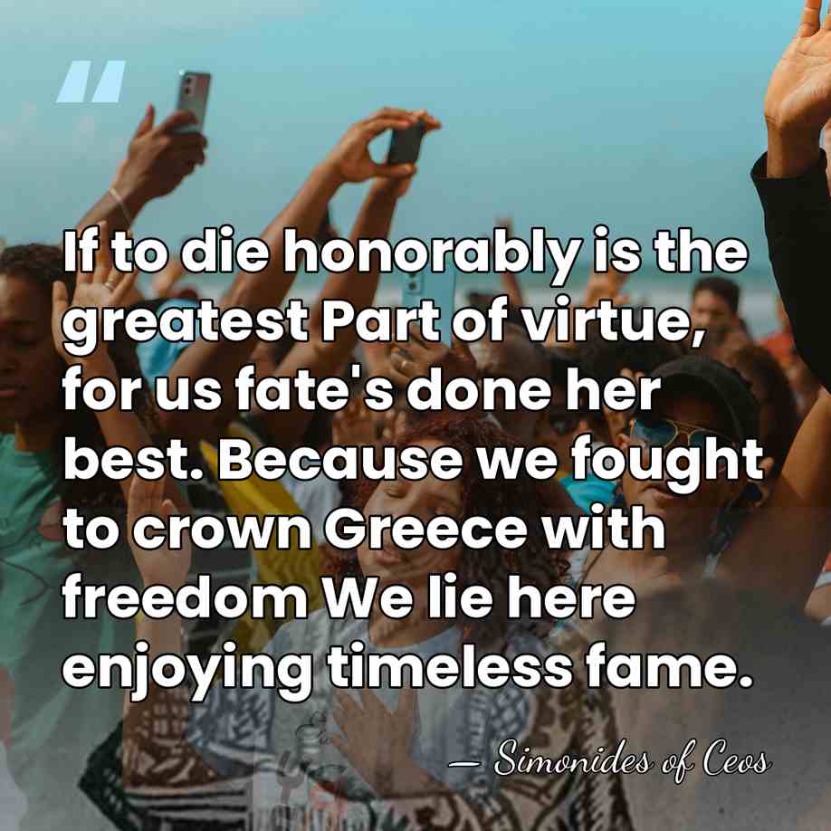 If to die honorably is the greatest Part of virtue, for us&hellip; - Simonides of Ceos