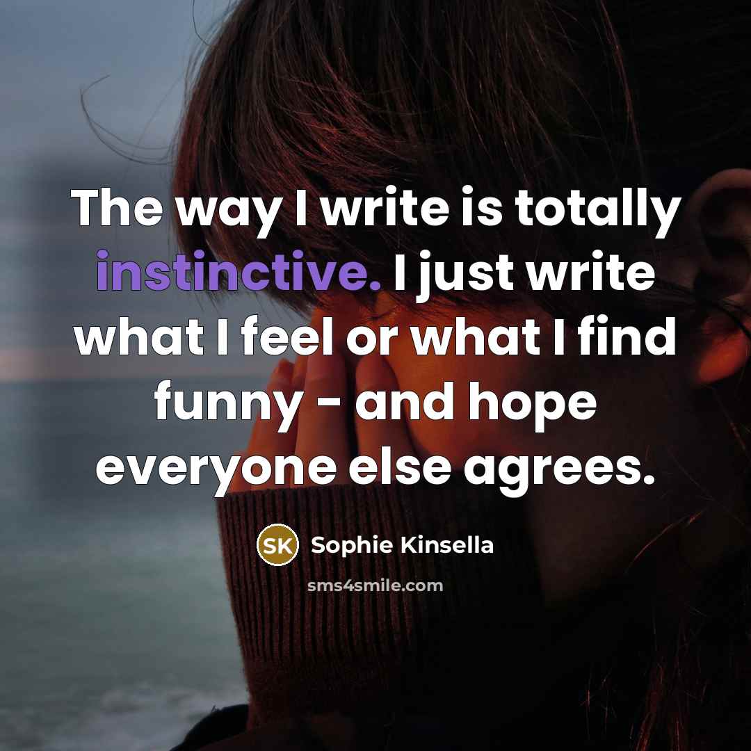 “The way I write is totally instinctive. I just write…” quote by Sophie Kinsella