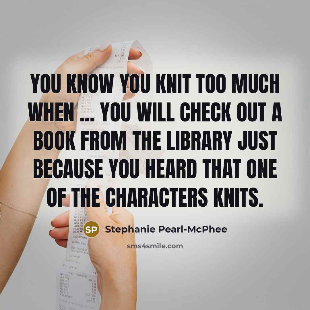 “You know you knit too much when ... You will…” quote by Stephanie Pearl-McPhee