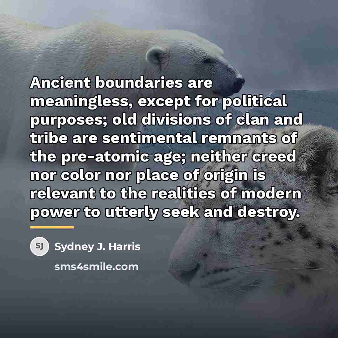 “Ancient boundaries are meaningless, except for political purposes; old divisions…” quote by Sydney J. Harris