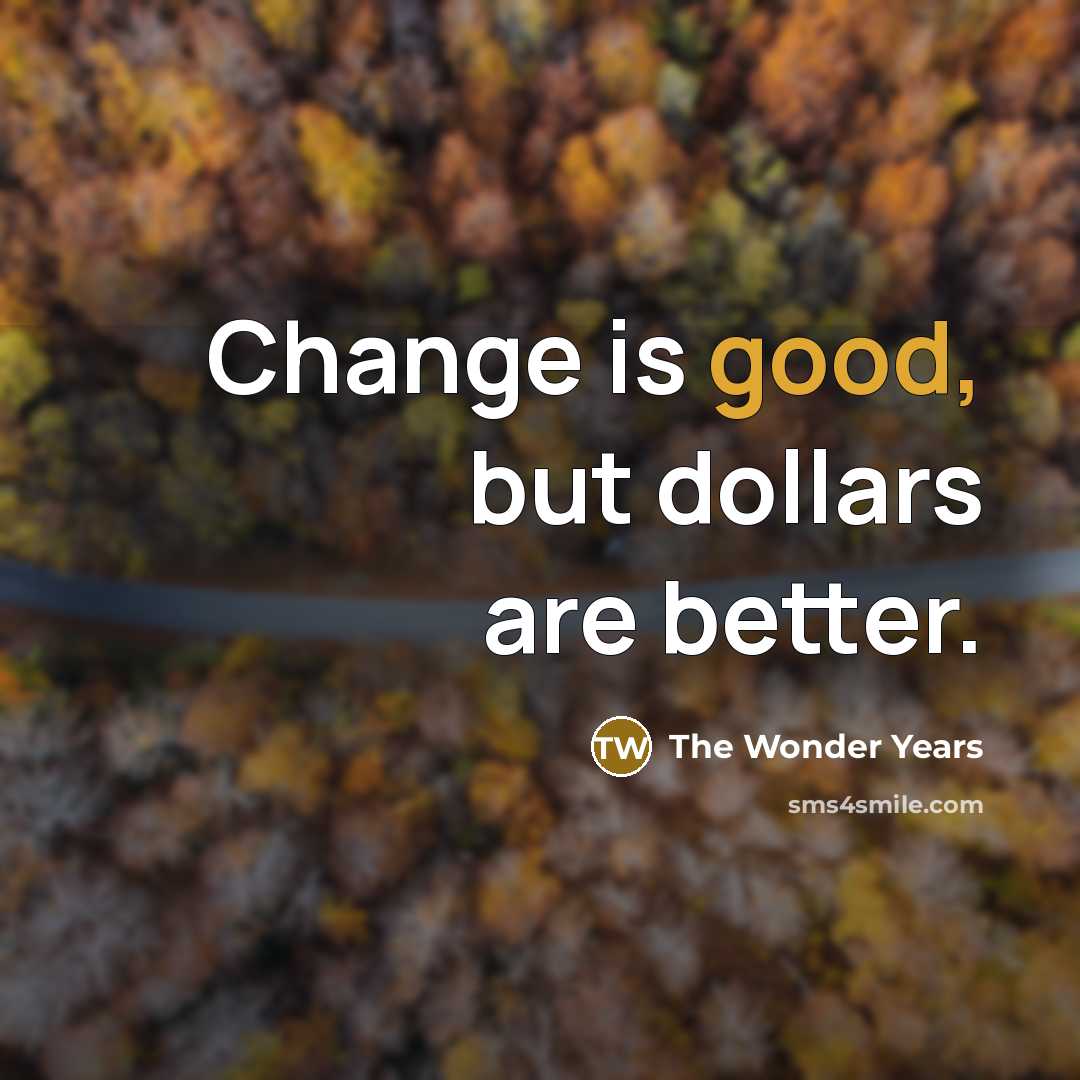 “Change is good, but dollars are better.…” quote by The Wonder Years