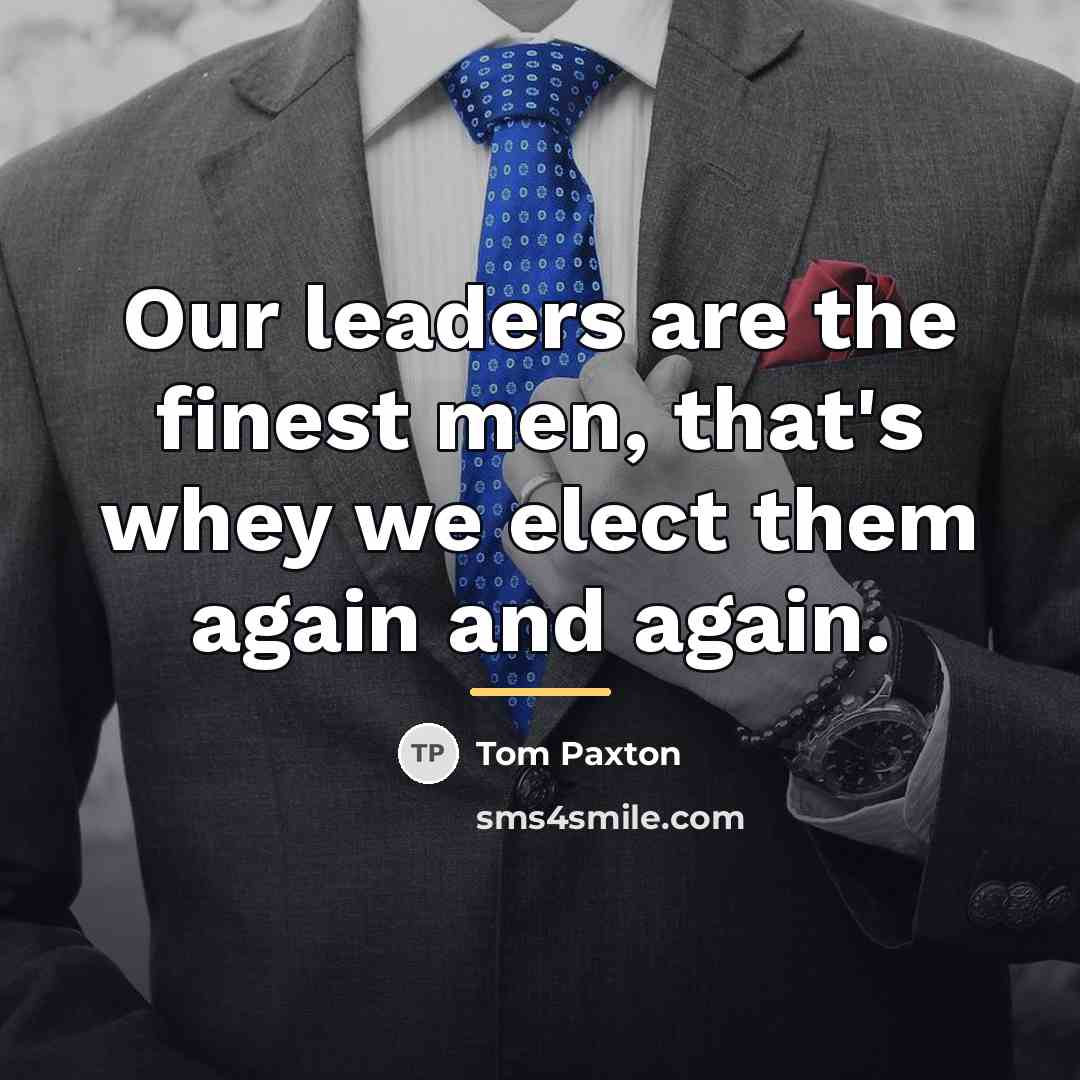 “Our leaders are the finest men, that's whey we elect…” quote by Tom Paxton
