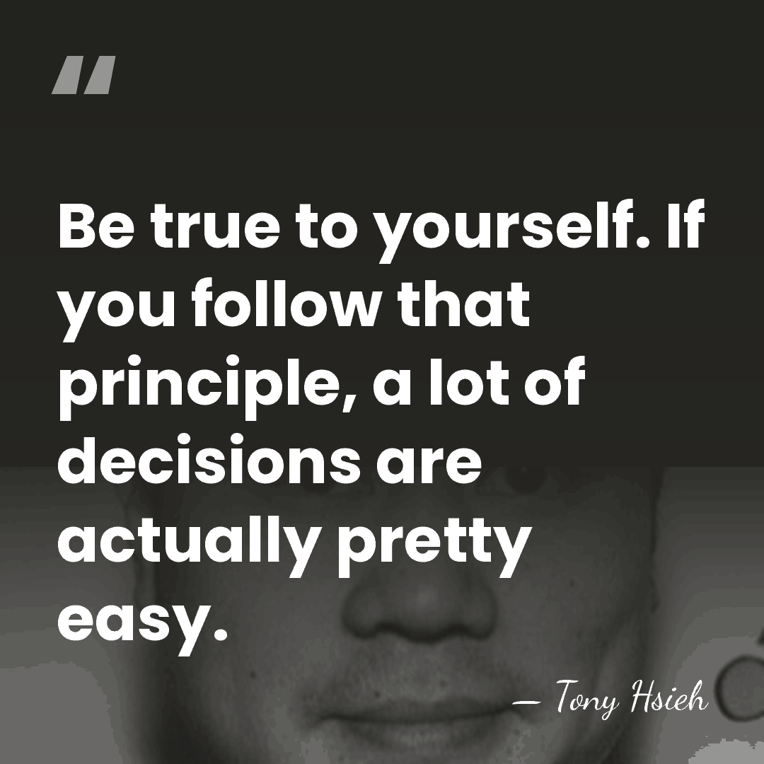 Be true to yourself. If you follow that principle, a lot of&hellip; - Tony Hsieh