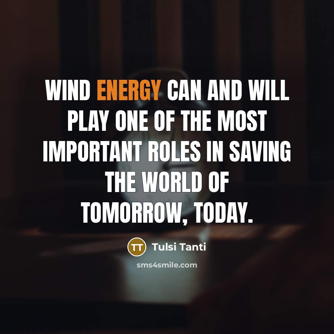 “Wind energy can and will play one of the most important roles in saving the world of tomorrow, today.” quote by Tulsi Tanti