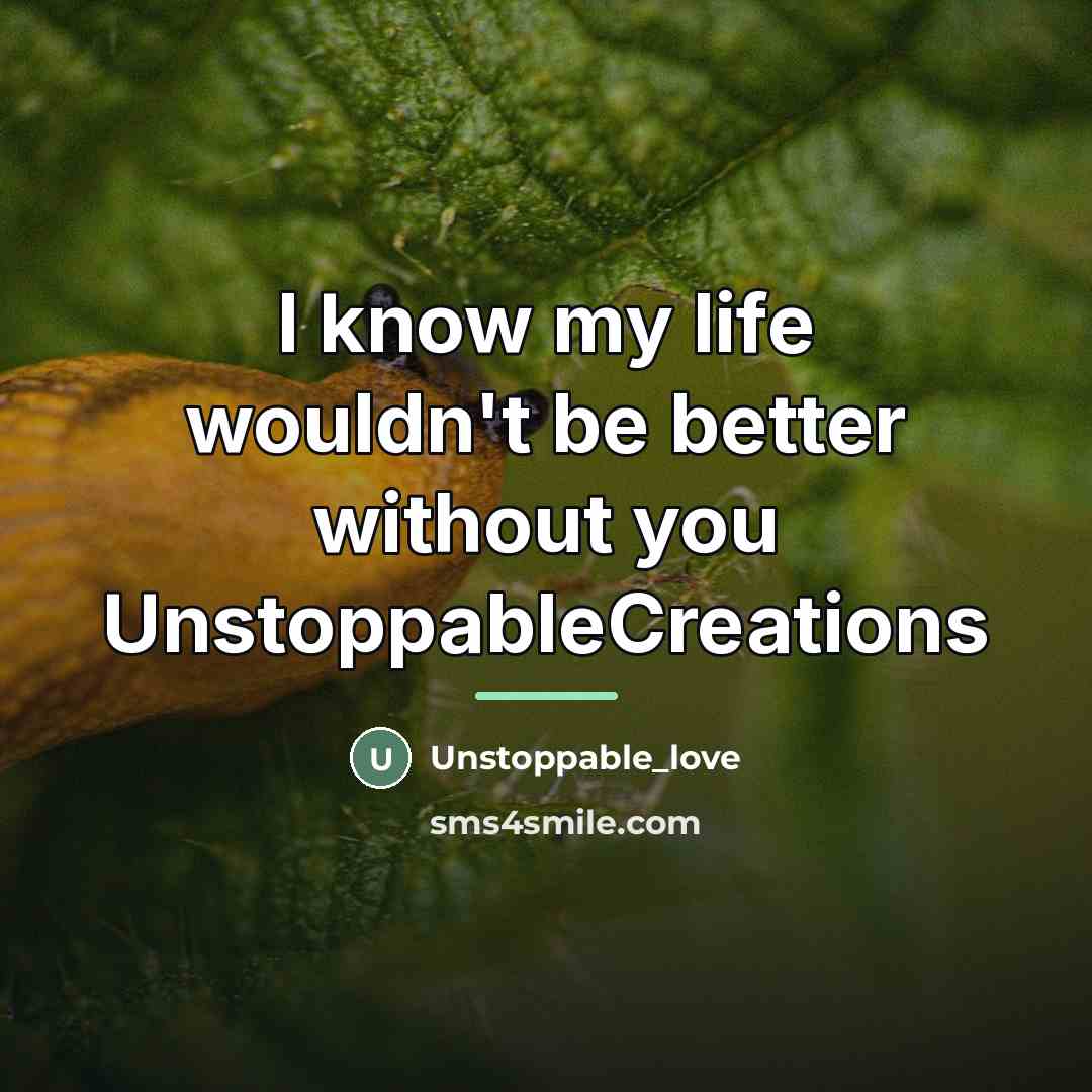 “I know my life wouldn't be better without you UnstoppableCreations…” quote by Unstoppable_love
