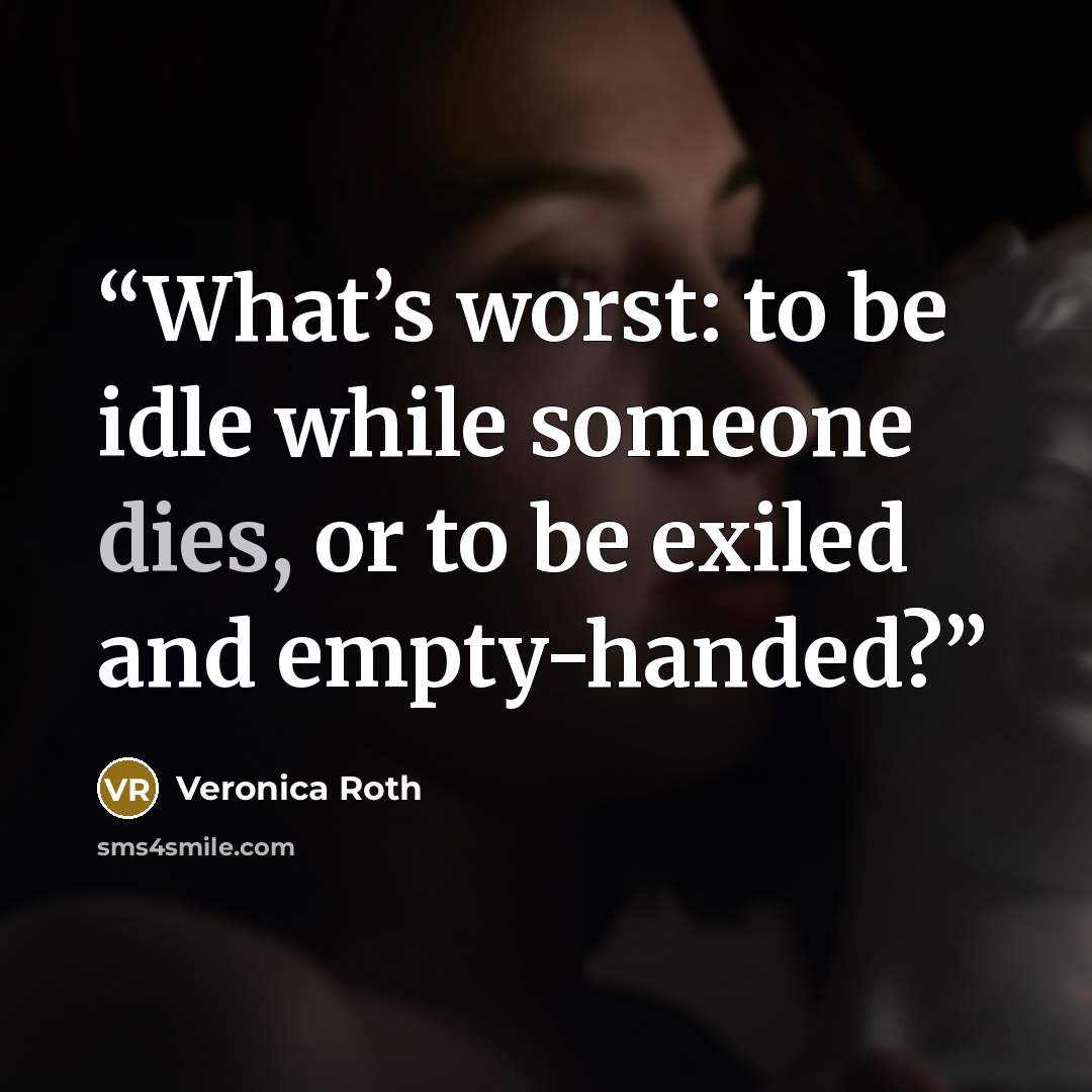 “What’s worst: to be idle while someone dies, or to be exiled and empty-handed?” quote by Veronica Roth