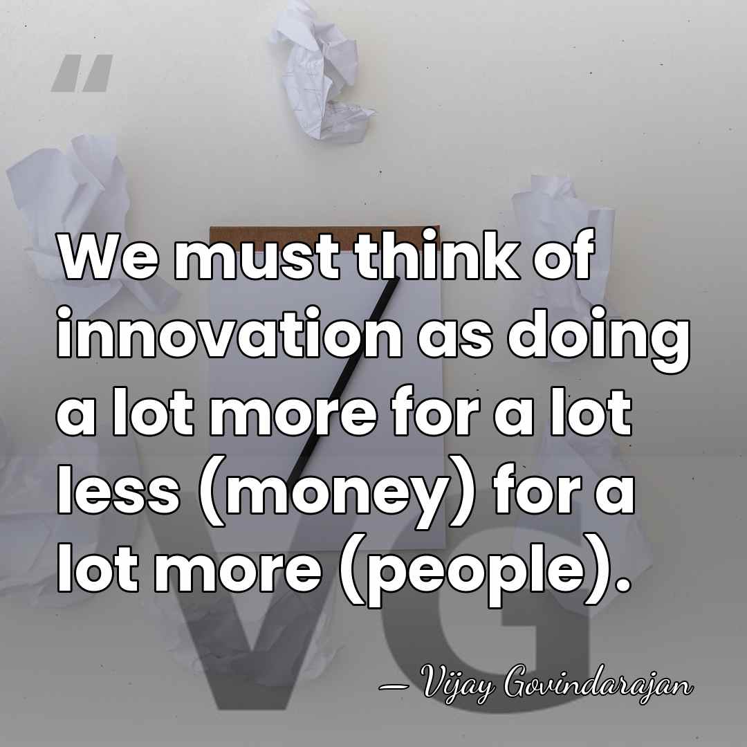 We must think of innovation as doing a lot more for a&hellip; - Vijay Govindarajan