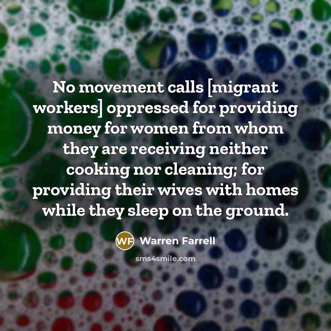 “No movement calls [migrant workers] oppressed for providing money for…” quote by Warren Farrell